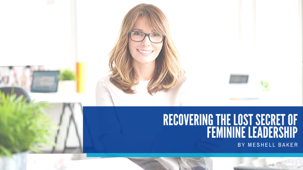 Recovering the Lost Secret of Feminine Leadership